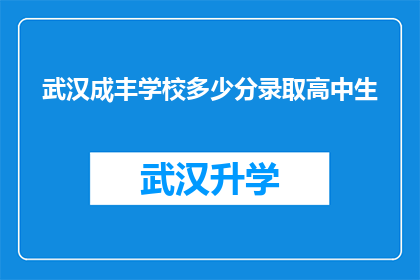 武汉成丰学校多少分录取高中生(武汉成丰学校录取高中生的分数线是多少？)
