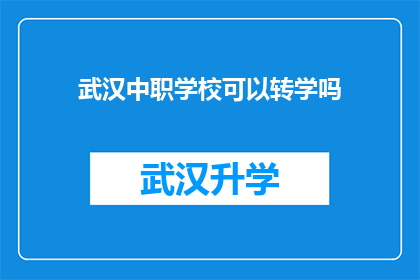 武汉中职学校可以转学吗(武汉中职学校是否允许学生转学？)