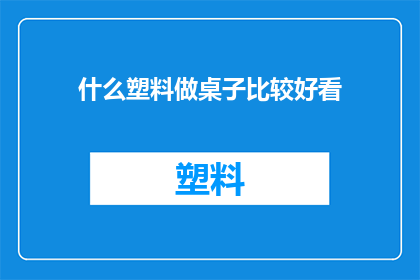 什么塑料做桌子比较好看(哪种塑料材质的桌子更显美观？)