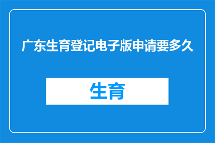 广东生育登记电子版申请要多久(广东生育登记电子版申请需要多长时间？)