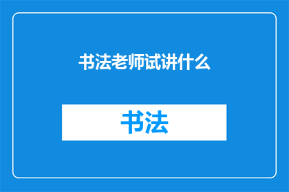 书法老师试讲什么(书法老师试讲什么？)