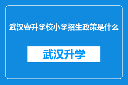 武汉睿升学校小学招生政策是什么(武汉睿升学校小学招生政策是什么？)