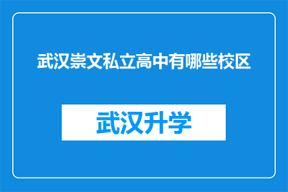 武汉崇文私立高中有哪些校区(武汉崇文私立高中的校区分布情况是怎样的？)