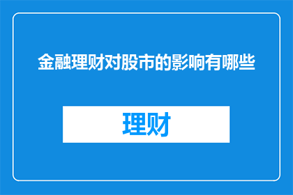 金融理财对股市的影响有哪些(金融理财对股市的影响有哪些？)