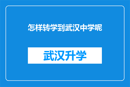 怎样转学到武汉中学呢(如何成功转学到武汉中学？)