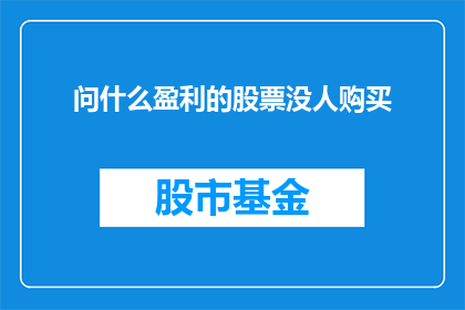 问什么盈利的股票没人购买(为何在股市中，那些盈利潜力的股票却鲜有人问津？)