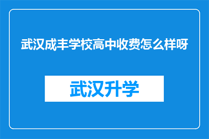 武汉成丰学校高中收费怎么样呀(武汉成丰学校高中的收费情况如何？)