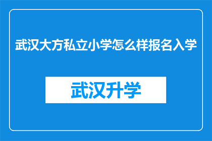 武汉大方私立小学怎么样报名入学(如何报名武汉大方私立小学？入学流程详解)