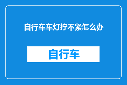 自行车车灯拧不紧怎么办(自行车车灯拧不紧怎么办？)