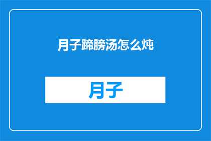 月子蹄膀汤怎么炖(如何制作月子蹄膀汤？)