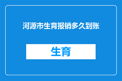 河源市生育报销多久到账(河源市生育报销款项何时能够到账？)