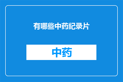 有哪些中药纪录片(您是否好奇有哪些中药纪录片？)