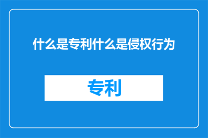 什么是专利什么是侵权行为(专利是什么？以及它与侵权行为有何关联？)