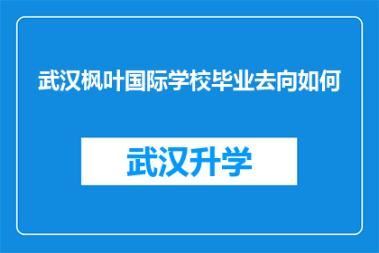 武汉枫叶国际学校毕业去向如何(武汉枫叶国际学校毕业生的去向何方？)