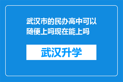 武汉市的民办高中可以随便上吗现在能上吗(武汉市民办高中是否可随意就读？当前情况如何？)
