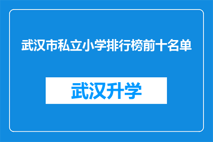 武汉市私立小学排行榜前十名单(武汉市私立小学排名揭晓，前十名单究竟有哪些学校？)