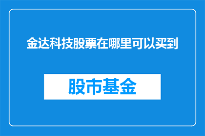 金达科技股票在哪里可以买到(如何购买金达科技的股票？)