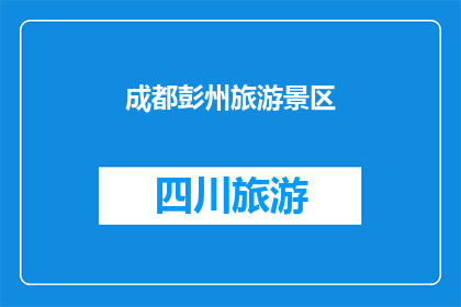 成都彭州旅游景区(成都彭州旅游景区的魅力究竟在哪里？)