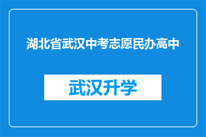 湖北省武汉中考志愿民办高中(湖北省武汉中考志愿民办高中选择指南：您应如何做出明智的选择？)