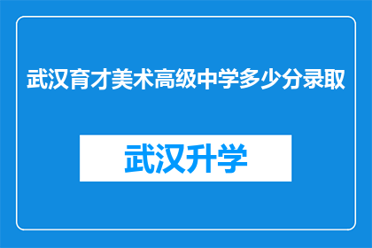 武汉育才美术高级中学多少分录取(武汉育才美术高级中学的录取分数线是多少？)