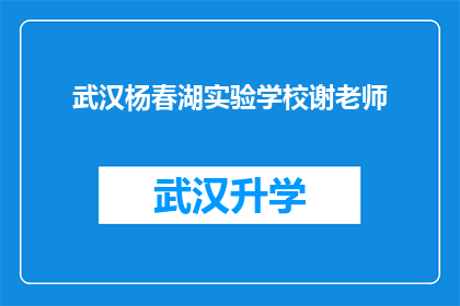 武汉杨春湖实验学校谢老师(武汉杨春湖实验学校谢老师是否在教学方面有显著成就？)