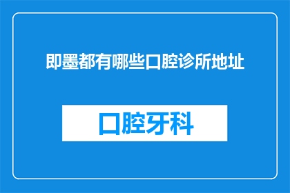 即墨都有哪些口腔诊所地址(即墨地区口腔诊所的详细地址一览)