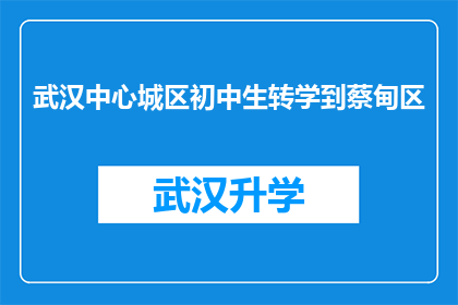 武汉中心城区初中生转学到蔡甸区(武汉中心城区初中生转学至蔡甸区，这一举措背后隐藏着哪些教育考量？)