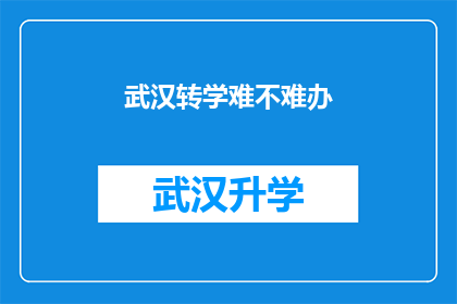 武汉转学难不难办(武汉转学流程是否困难？)