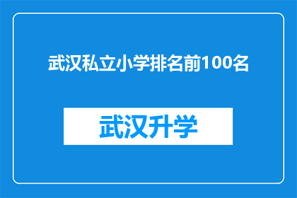 武汉私立小学排名前100名(武汉私立小学排名揭晓，前100名学校一览究竟？)