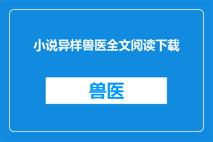 小说异样兽医全文阅读下载(异样兽医：全文阅读与下载的疑问)