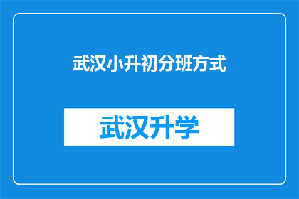 武汉小升初分班方式(武汉小升初分班方式的疑问：如何确保公平公正？)