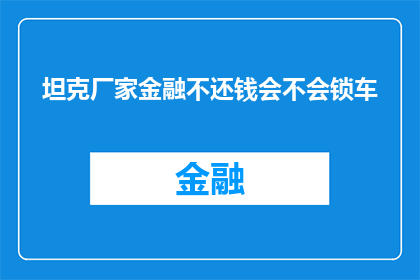 坦克厂家金融不还钱会不会锁车(如果坦克制造商未能偿还贷款，会采取什么措施？)