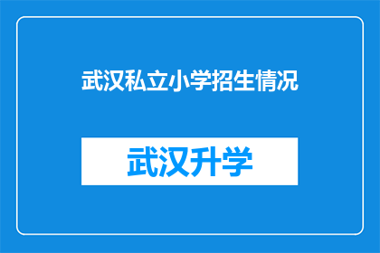 武汉私立小学招生情况(武汉私立小学招生情况如何？家长和学生是否了解其录取标准和流程？)