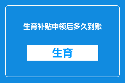 生育补贴申领后多久到账(生育补贴申领后多久到账？)