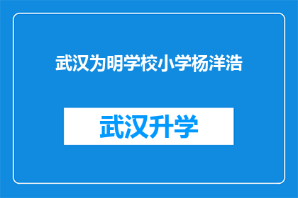 武汉为明学校小学杨洋浩(武汉为明学校小学的杨洋浩同学，他她是谁？)