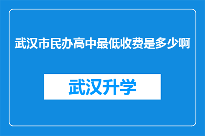 武汉市民办高中最低收费是多少啊(武汉市民办高中的最低收费标准是多少？)