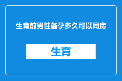 生育前男性备孕多久可以同房(男性在计划生育前，应至少提前多久开始同房以促进受孕？)