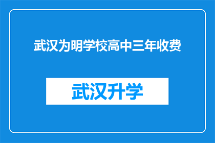 武汉为明学校高中三年收费(武汉为明学校高中三年的收费情况是？)