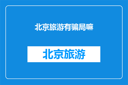北京旅游有骗局嘛(北京旅游中存在骗局吗？)