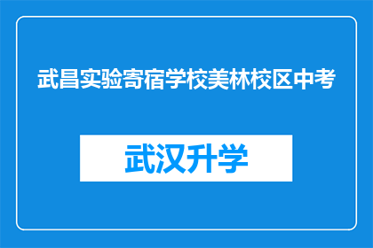 武昌实验寄宿学校美林校区中考(武昌实验寄宿学校美林校区中考成绩如何？)