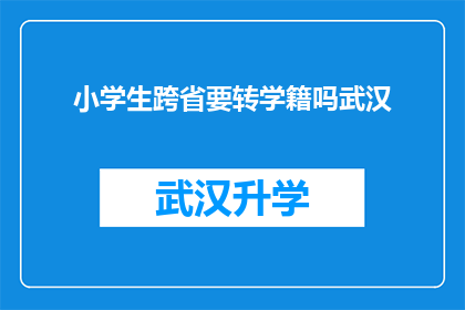 小学生跨省要转学籍吗武汉(小学生是否需要跨省转学籍？武汉的相关政策是什么？)