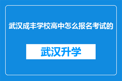 武汉成丰学校高中怎么报名考试的(武汉成丰学校高中报名考试流程是什么？)