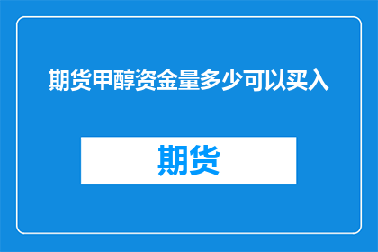 期货甲醇资金量多少可以买入(如何确定期货甲醇交易的资金规模？)