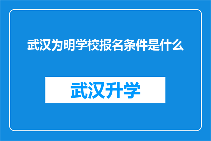 武汉为明学校报名条件是什么(武汉为明学校报名条件是什么？)
