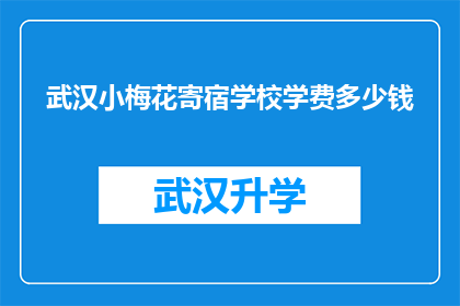 武汉小梅花寄宿学校学费多少钱(武汉小梅花寄宿学校学费是多少？)
