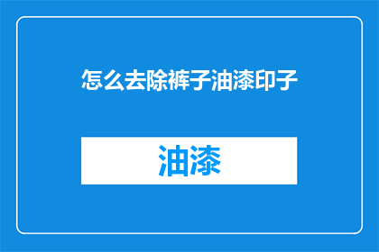 怎么去除裤子油漆印子(如何彻底清除裤子上的油漆痕迹？)