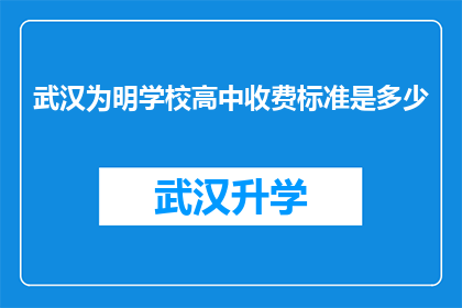 武汉为明学校高中收费标准是多少(武汉为明学校高中的收费标准是多少？)