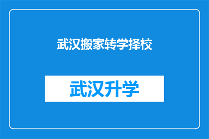 武汉搬家转学择校(武汉家长如何选择合适的学校进行搬家？)