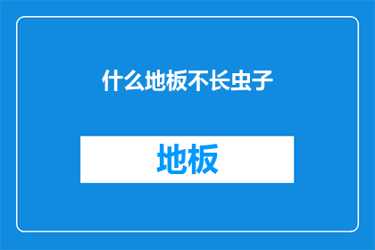 什么地板不长虫子(什么地板能抵御虫害，保持长久的清洁与卫生？)
