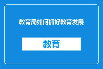 教育局如何抓好教育发展(如何有效提升教育局在教育发展方面的效能？)